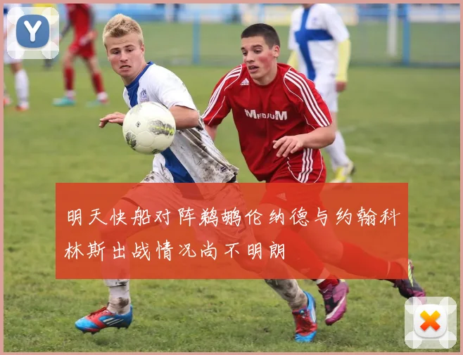 明天快船对阵鹈鹕伦纳德与约翰科林斯出战情况尚不明朗
