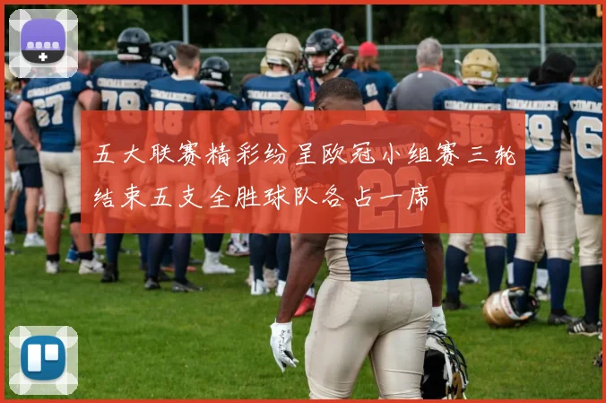 五大联赛精彩纷呈欧冠小组赛三轮结束五支全胜球队各占一席