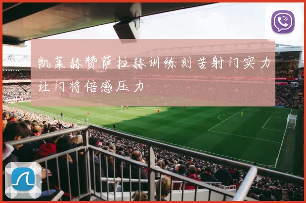 凯莱赫赞萨拉赫训练刻苦射门实力让门将倍感压力