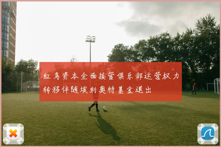 红鸟资本全面接管俱乐部运营权力转移伴随埃利奥特基金退出