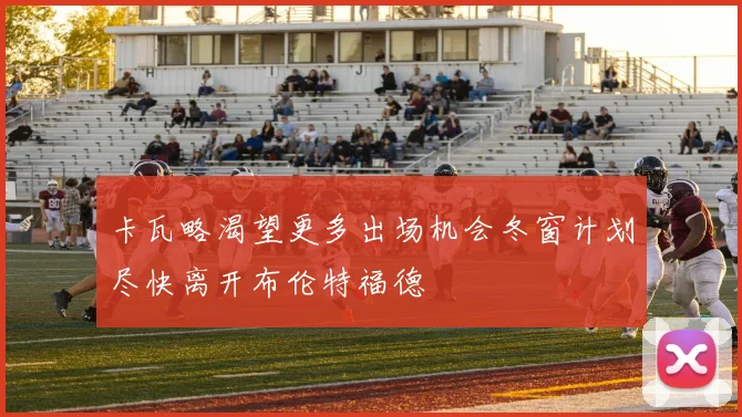 卡瓦略渴望更多出场机会冬窗计划尽快离开布伦特福德