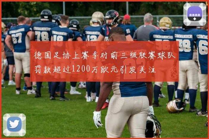 德国足协上赛季对前三级联赛球队罚款超过1200万欧元引发关注