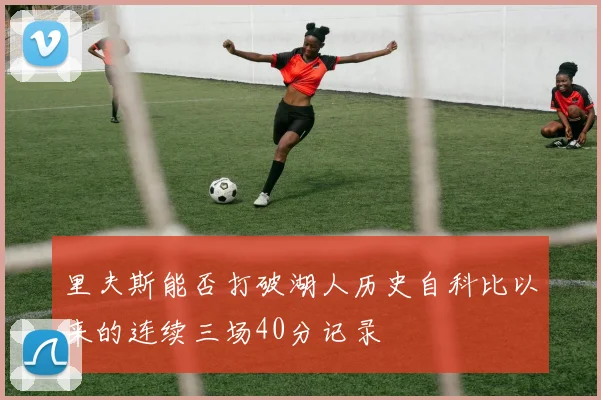 里夫斯能否打破湖人历史自科比以来的连续三场40分记录