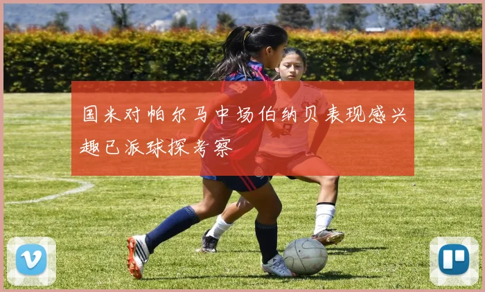 国米对帕尔马中场伯纳贝表现感兴趣已派球探考察