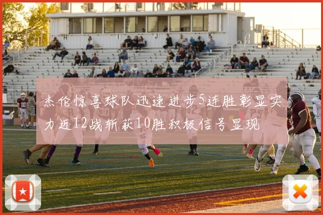 杰伦惊喜球队迅速进步5连胜彰显实力近12战斩获10胜积极信号显现