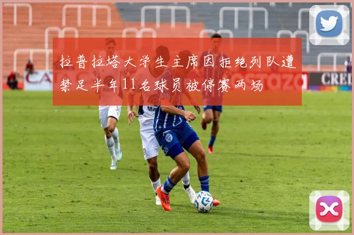 拉普拉塔大学生主席因拒绝列队遭禁足半年11名球员被停赛两场
