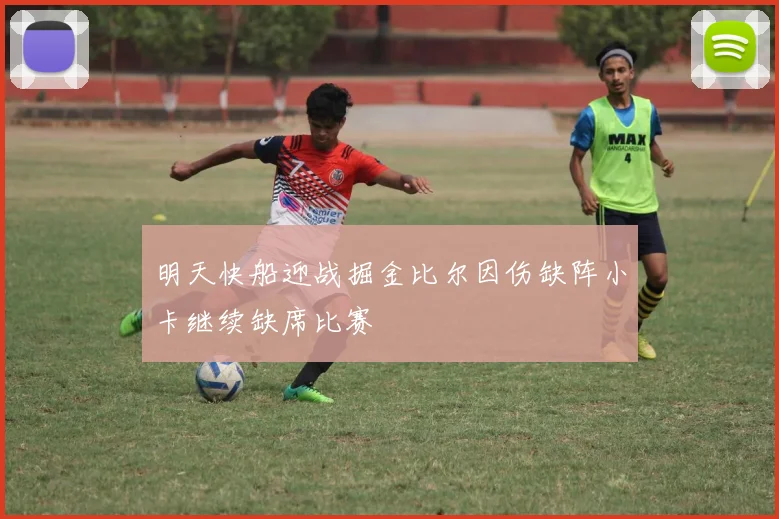 明天快船迎战掘金比尔因伤缺阵小卡继续缺席比赛